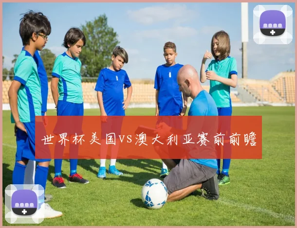 世界杯美国vs澳大利亚赛前前瞻