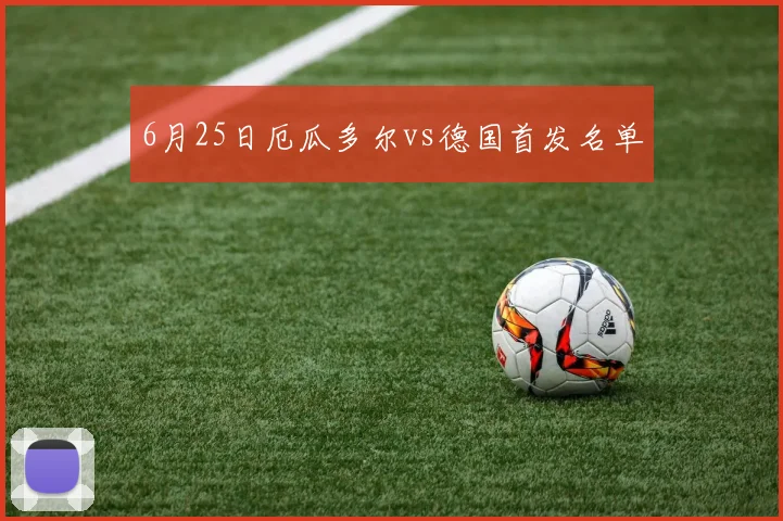 6月25日厄瓜多尔vs德国首发名单