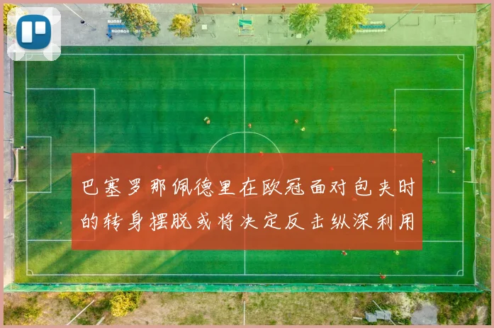 巴塞罗那佩德里在欧冠面对包夹时的转身摆脱或将决定反击纵深利用