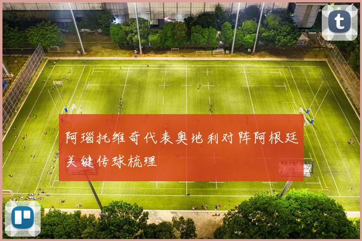 阿瑙托维奇代表奥地利对阵阿根廷关键传球梳理