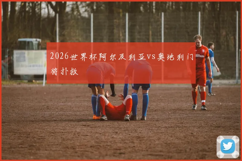 2026世界杯阿尔及利亚vs奥地利门将扑救
