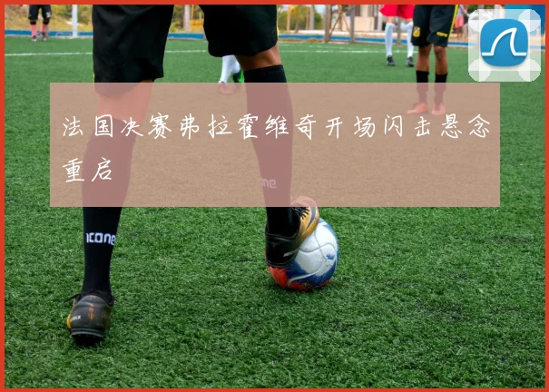 法国决赛弗拉霍维奇开场闪击悬念重启