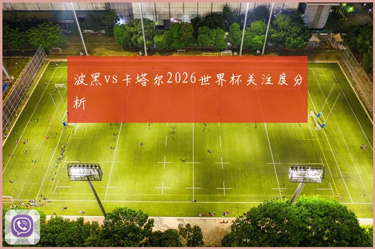 波黑vs卡塔尔2026世界杯关注度分析
