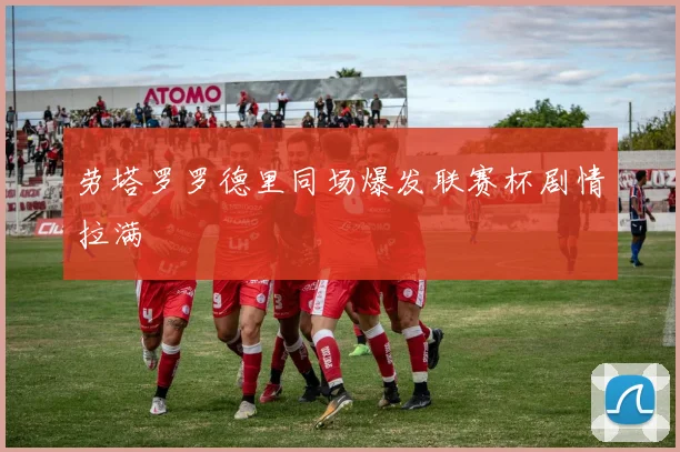 劳塔罗罗德里同场爆发联赛杯剧情拉满
