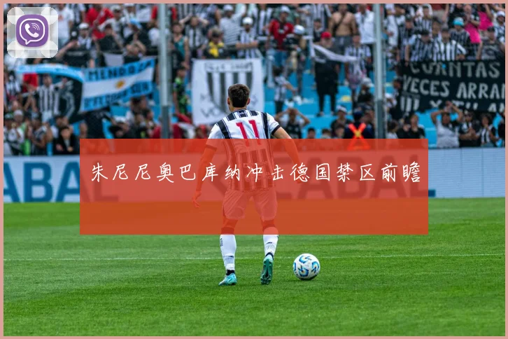 朱尼尼奥巴库纳冲击德国禁区前瞻