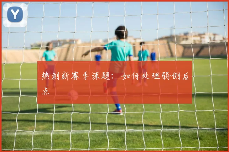 热刺新赛季课题：如何处理弱侧后点