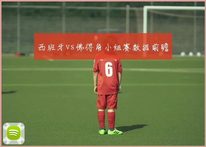 西班牙vs佛得角小组赛数据前瞻