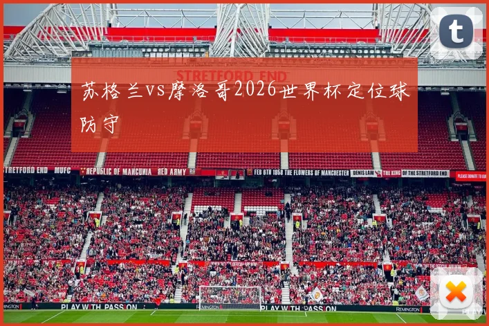 苏格兰vs摩洛哥2026世界杯定位球防守
