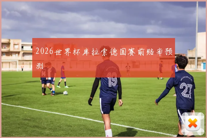 2026世界杯库拉索德国赛前赔率预测