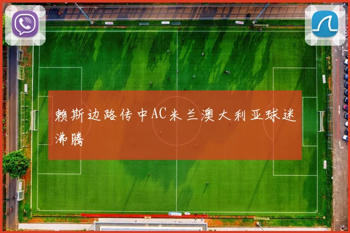 赖斯边路传中AC米兰澳大利亚球迷沸腾