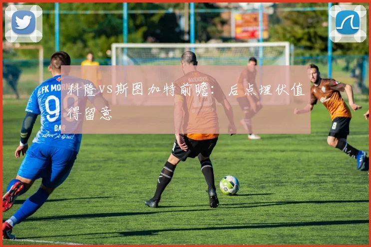 科隆vs斯图加特前瞻：后点埋伏值得留意