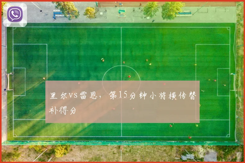 里尔vs雷恩，第15分钟小将横传替补得分