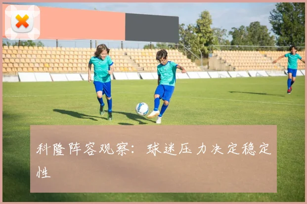 科隆阵容观察：球迷压力决定稳定性