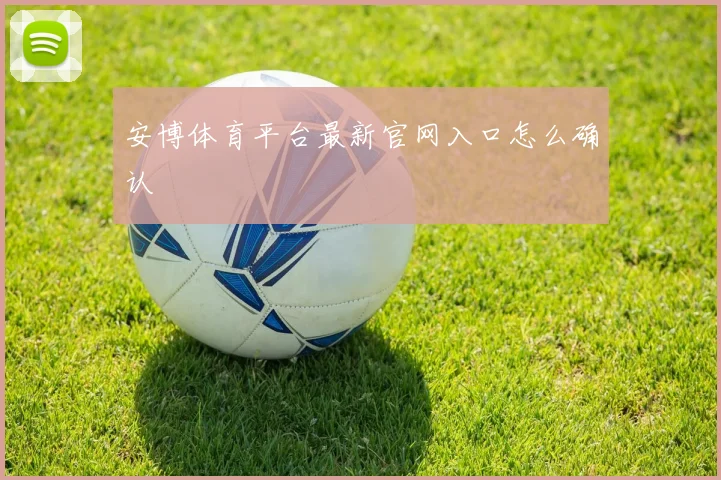 安博体育平台最新官网入口怎么确认
