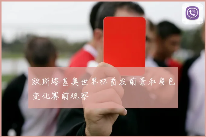 欧斯塔基奥世界杯首发前景和角色变化赛前观察