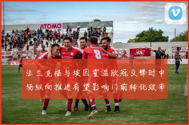 法兰克福与埃因霍温欧冠交锋时中场纵向推进有望影响门前转化效率