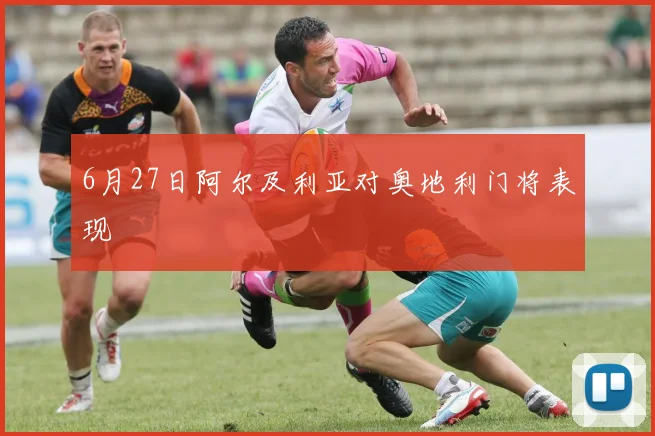 6月27日阿尔及利亚对奥地利门将表现