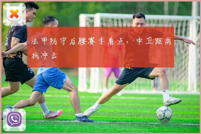 法甲防守后腰赛季看点，中卫距离抗冲击
