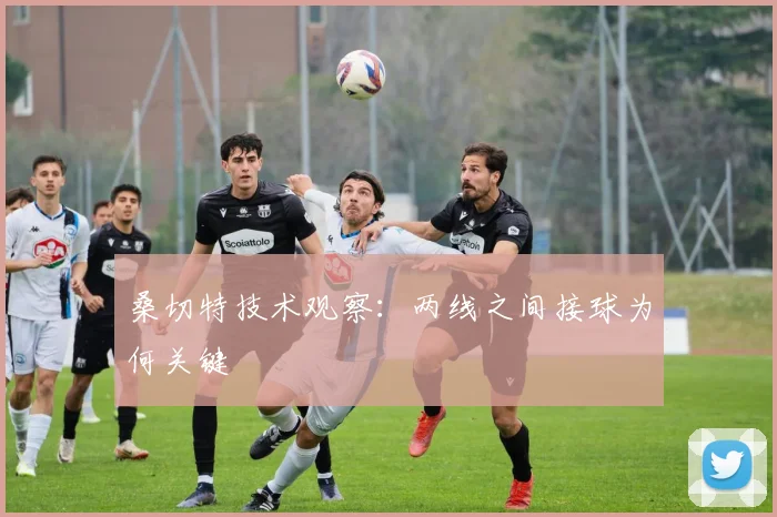 桑切特技术观察：两线之间接球为何关键