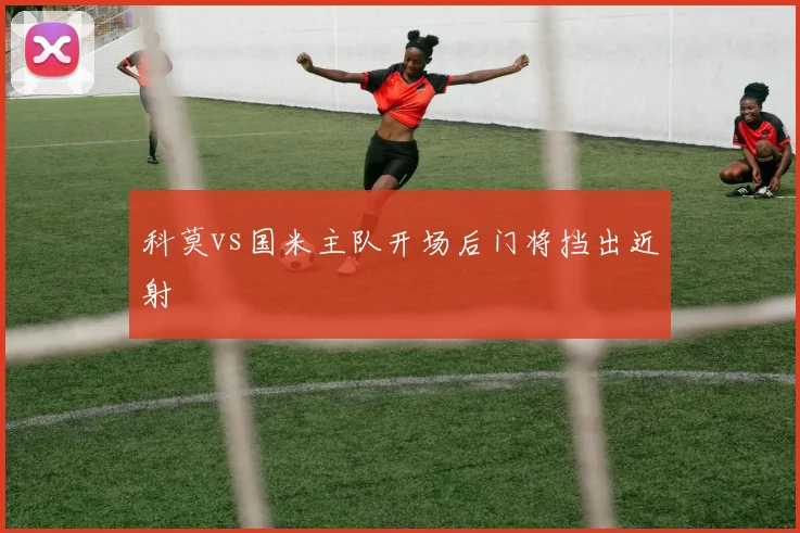 科莫vs国米主队开场后门将挡出近射