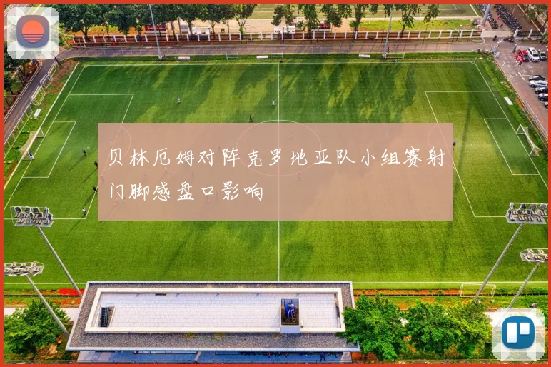 贝林厄姆对阵克罗地亚队小组赛射门脚感盘口影响