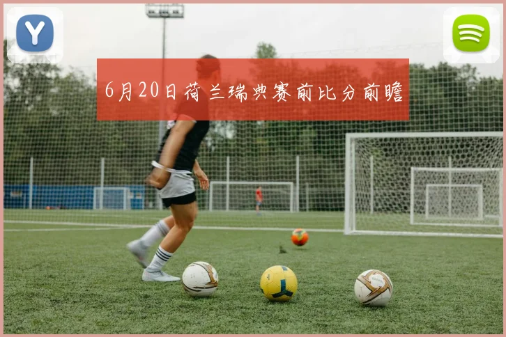 6月20日荷兰瑞典赛前比分前瞻