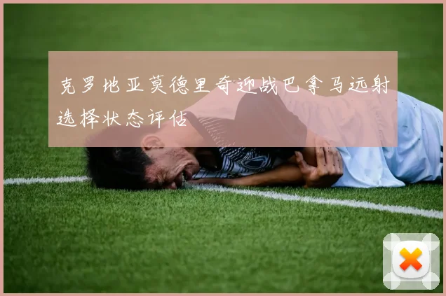 克罗地亚莫德里奇迎战巴拿马远射选择状态评估